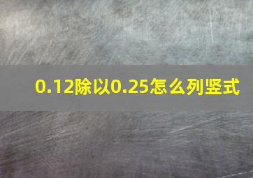 0.12除以0.25怎么列竖式