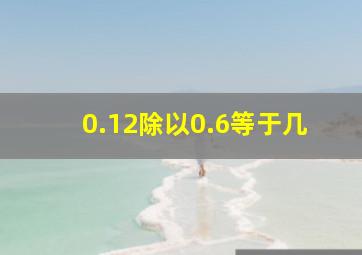 0.12除以0.6等于几