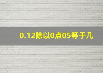 0.12除以0点05等于几