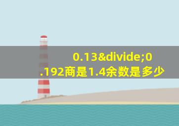 0.13÷0.192商是1.4余数是多少