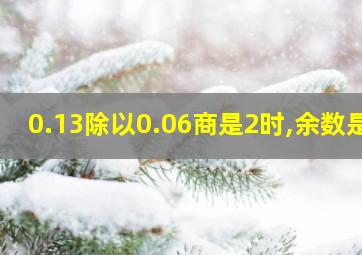 0.13除以0.06商是2时,余数是