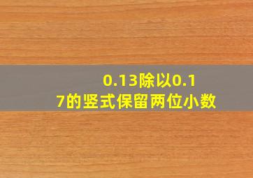 0.13除以0.17的竖式保留两位小数