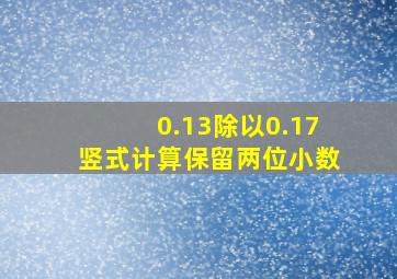 0.13除以0.17竖式计算保留两位小数