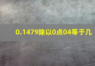 0.1479除以0点04等于几