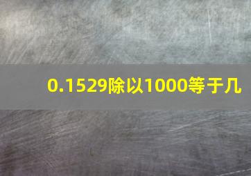 0.1529除以1000等于几