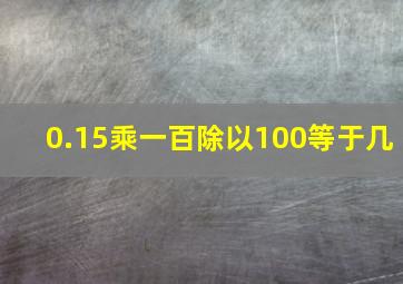 0.15乘一百除以100等于几