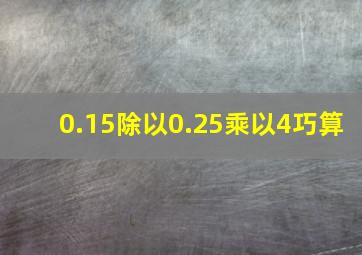 0.15除以0.25乘以4巧算