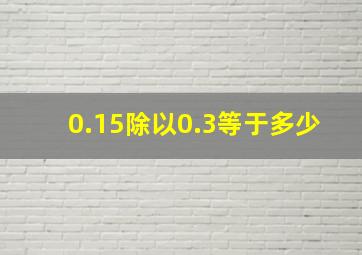 0.15除以0.3等于多少