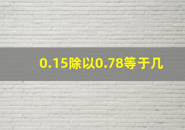 0.15除以0.78等于几