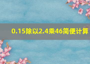 0.15除以2.4乘46简便计算