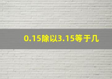 0.15除以3.15等于几