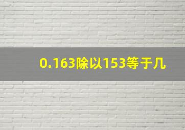 0.163除以153等于几