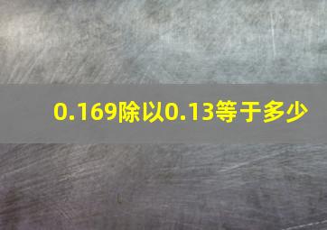 0.169除以0.13等于多少