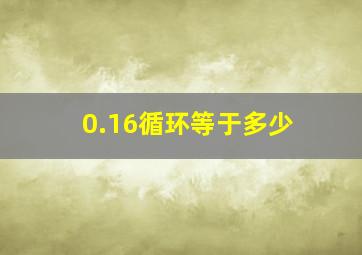 0.16循环等于多少