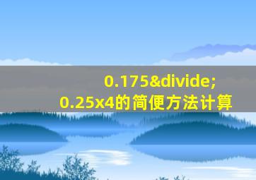 0.175÷0.25x4的简便方法计算