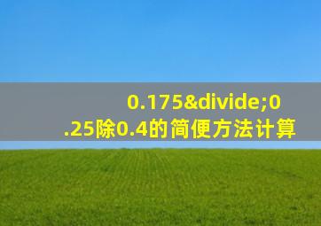 0.175÷0.25除0.4的简便方法计算