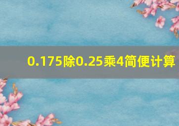 0.175除0.25乘4简便计算