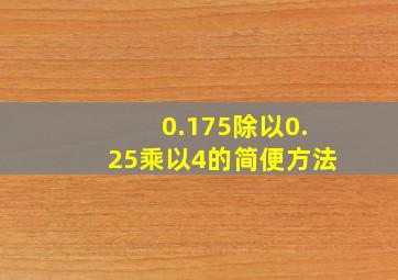 0.175除以0.25乘以4的简便方法