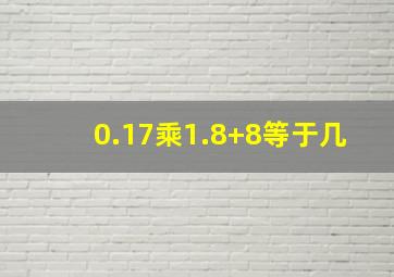 0.17乘1.8+8等于几