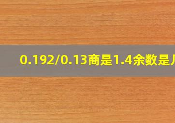 0.192/0.13商是1.4余数是几