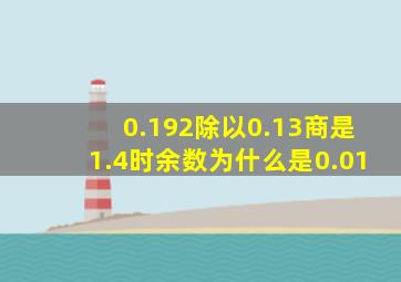 0.192除以0.13商是1.4时余数为什么是0.01