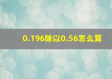 0.196除以0.56怎么算