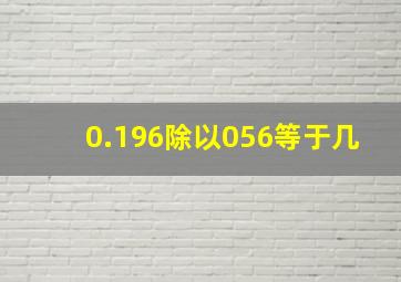 0.196除以056等于几