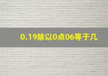 0.19除以0点06等于几