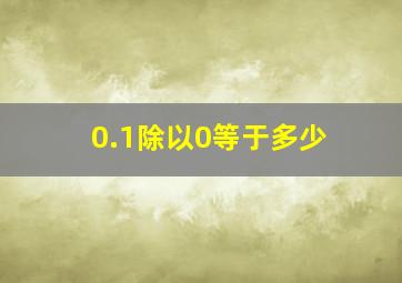 0.1除以0等于多少