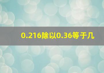 0.216除以0.36等于几