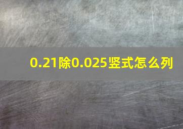 0.21除0.025竖式怎么列