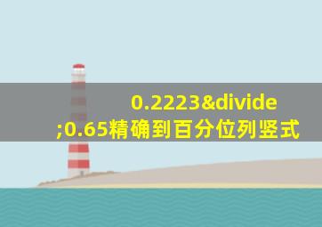 0.2223÷0.65精确到百分位列竖式