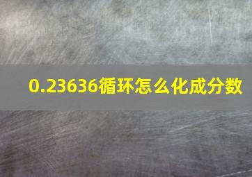 0.23636循环怎么化成分数