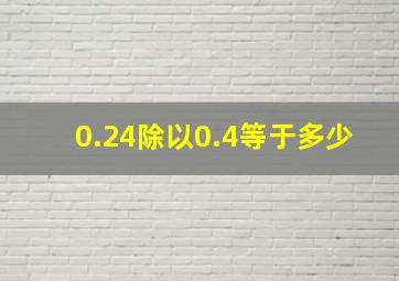 0.24除以0.4等于多少