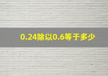 0.24除以0.6等于多少