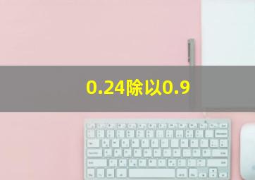 0.24除以0.9