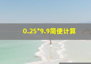 0.25*9.9简便计算