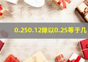 0.250.12除以0.25等于几