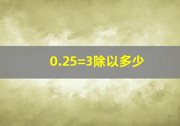 0.25=3除以多少