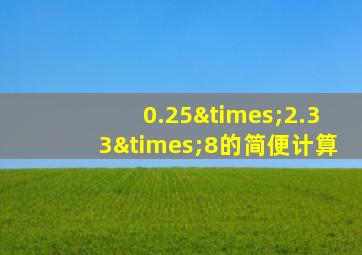 0.25×2.33×8的简便计算