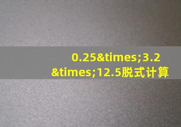 0.25×3.2×12.5脱式计算