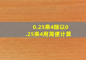 0.25乘4除以0.25乘4用简便计算