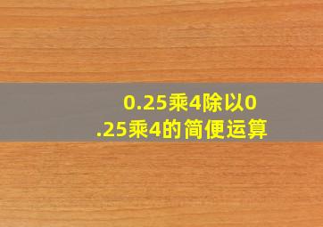 0.25乘4除以0.25乘4的简便运算