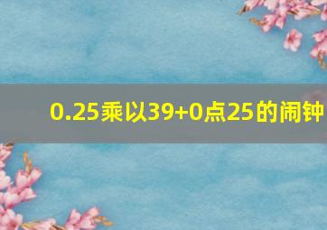 0.25乘以39+0点25的闹钟