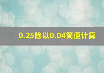 0.25除以0.04简便计算