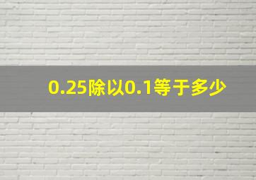 0.25除以0.1等于多少