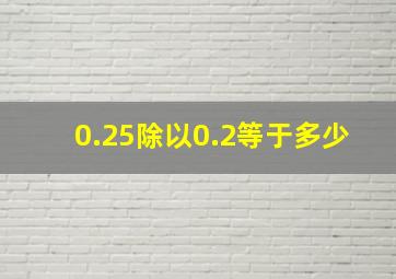 0.25除以0.2等于多少