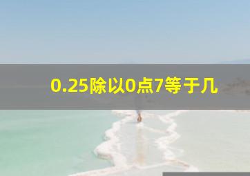 0.25除以0点7等于几