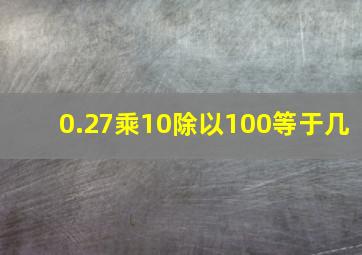 0.27乘10除以100等于几