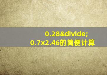 0.28÷0.7x2.46的简便计算